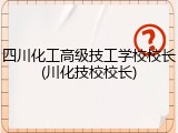 四川化工高级技工学校校长(川化技校校长)