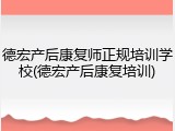 德宏产后康复师正规培训学校(德宏产后康复培训)