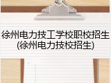 徐州电力技工学校职校招生(徐州电力技校招生)