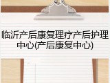 临沂产后康复理疗产后护理中心(产后康复中心)