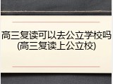 高三复读可以去公立学校吗(高三复读上公立校)