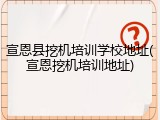 宣恩县挖机培训学校地址(宣恩挖机培训地址)