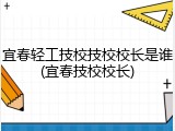 宜春轻工技校技校校长是谁(宜春技校校长)