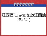 江西石油技校地址(江西油校地址)