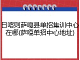 日喀则萨嘎县单招集训中心在哪(萨嘎单招中心地址)