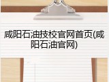咸阳石油技校官网首页(咸阳石油官网)