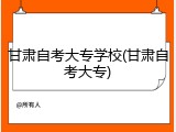 甘肃自考大专学校(甘肃自考大专)