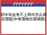 初中毕业考不上高中怎么填志愿呢(中考落榜志愿填报)