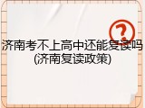 济南考不上高中还能复读吗(济南复读政策)