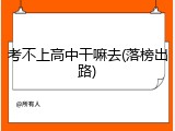 考不上高中干嘛去(落榜出路)