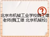 北京市机械工业学校魏工雄老师(魏工雄 北京机械校)