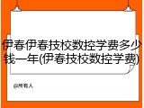 伊春伊春技校数控学费多少钱一年(伊春技校数控学费)