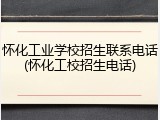 怀化工业学校招生联系电话(怀化工校招生电话)