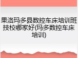 果洛玛多县数控车床培训班技校哪家好(玛多数控车床培训)