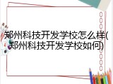 郑州科技开发学校怎么样(郑州科技开发学校如何)