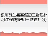 银川贺兰县寒假初三物理补习课程(寒假初三物理补习)
