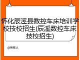 怀化辰溪县数控车床培训学校技校招生(辰溪数控车床技校招生)