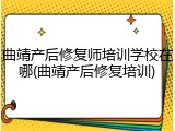 曲靖产后修复师培训学校在哪(曲靖产后修复培训)