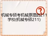 机械专硕考机械原理的211学校(机械专硕211)