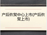 产后恢复中心上市(产后恢复上市)