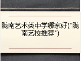 陇南艺术类中学哪家好("陇南艺校推荐")