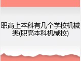 职高上本科有几个学校机械类(职高本科机械校)