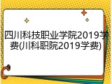 四川科技职业学院2019学费(川科职院2019学费)