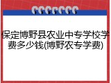 保定博野县农业中专学校学费多少钱(博野农专学费)