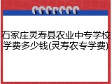 石家庄灵寿县农业中专学校学费多少钱(灵寿农专学费)