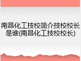 南昌化工技校简介技校校长是谁(南昌化工技校校长)
