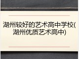湖州较好的艺术高中学校(湖州优质艺术高中)