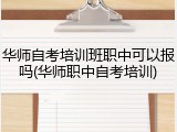 华师自考培训班职中可以报吗(华师职中自考培训)