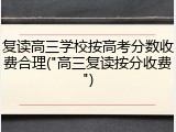 复读高三学校按高考分数收费合理("高三复读按分收费")