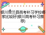 银川贺兰县高考补习学校哪家比较好(银川高考补习推荐)
