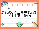 朋友说考不上高中怎么说(考不上高中咋办)