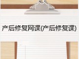 产后修复网课(产后修复课)