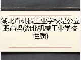湖北省机械工业学校是公立职高吗(湖北机械工业学校性质)