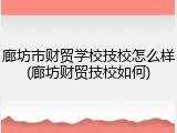 廊坊市财贸学校技校怎么样(廊坊财贸技校如何)