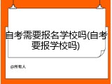 自考需要报名学校吗(自考要报学校吗)