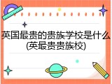 英国最贵的贵族学校是什么(英最贵贵族校)