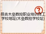 昌吉木垒数控职业培训技工学校地址(木垒数控学校址)