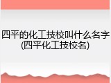 四平的化工技校叫什么名字(四平化工技校名)