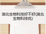 湖北生物科技好不好(湖北生物科技优)