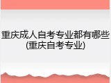重庆成人自考专业都有哪些(重庆自考专业)