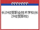 长沙经贸职业技术学校(长沙经贸职校)