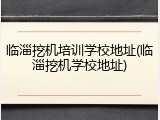 临淄挖机培训学校地址(临淄挖机学校地址)