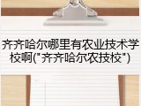 齐齐哈尔哪里有农业技术学校啊("齐齐哈尔农技校")