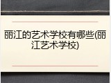 丽江的艺术学校有哪些(丽江艺术学校)