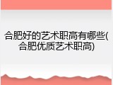 合肥好的艺术职高有哪些(合肥优质艺术职高)