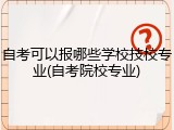 自考可以报哪些学校技校专业(自考院校专业)